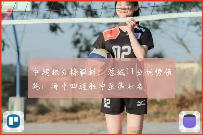 中超积分榜解析：蓉城11分优势领跑，海牛四连胜冲至第七名