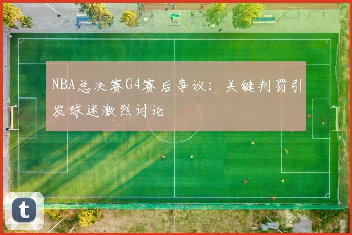 NBA总决赛G4赛后争议:关键判罚引发球迷激烈讨论
