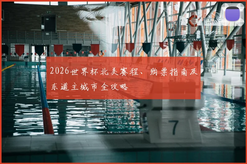 2026世界杯北美赛程、购票指南及东道主城市全攻略