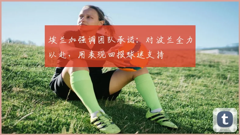 埃兰加强调团队承诺：对波兰全力以赴，用表现回报球迷支持