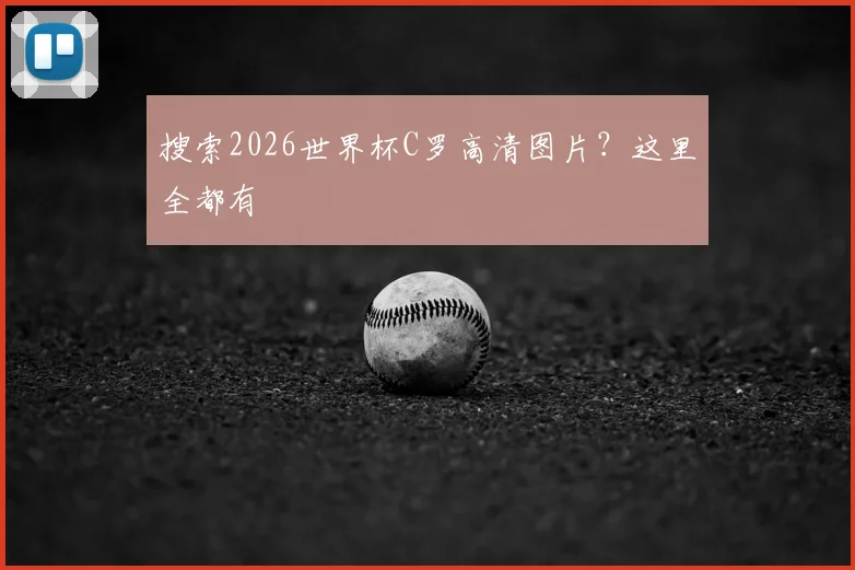 搜索2026世界杯C罗高清图片？这里全都有