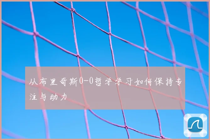 从布里奇斯0-0哲学学习如何保持专注与动力