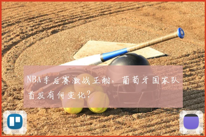 NBA季后赛激战正酣，葡萄牙国家队首发有何变化？
