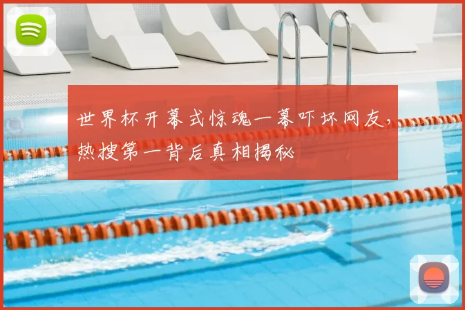 世界杯开幕式惊魂一幕吓坏网友，热搜第一背后真相揭秘