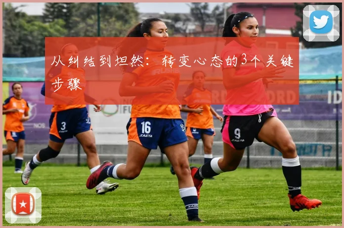 从纠结到坦然:转变心态的3个关键步骤