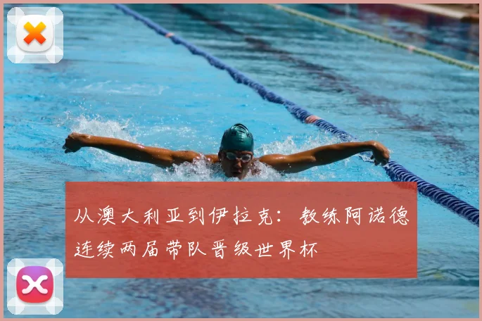 从澳大利亚到伊拉克：教练阿诺德连续两届带队晋级世界杯