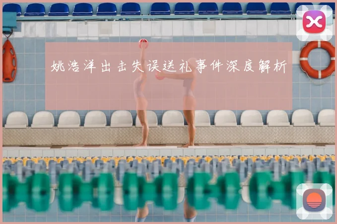 姚浩洋出击失误送礼事件深度解析