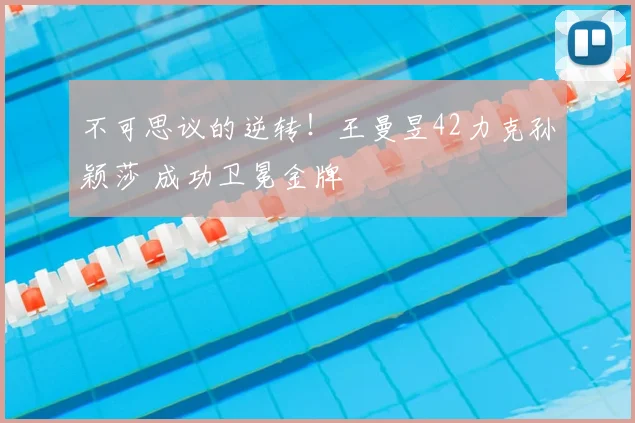 不可思议的逆转！王曼昱42力克孙颖莎 成功卫冕金牌