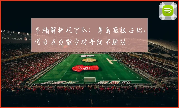 李楠解析辽宁队:身高篮板占优,得分点分散令对手防不胜防
