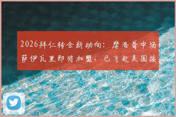 2026拜仁转会新动向：摩洛哥中场萨伊瓦里即将加盟，已飞赴美国接受体检，罗马诺确认消息