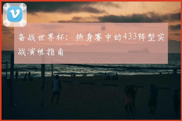 备战世界杯：热身赛中的433阵型实战演练指南