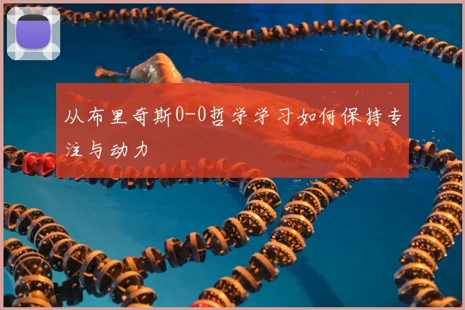 从布里奇斯0-0哲学学习如何保持专注与动力