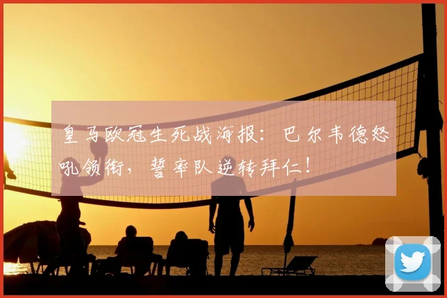 皇马欧冠生死战海报：巴尔韦德怒吼领衔，誓率队逆转拜仁！