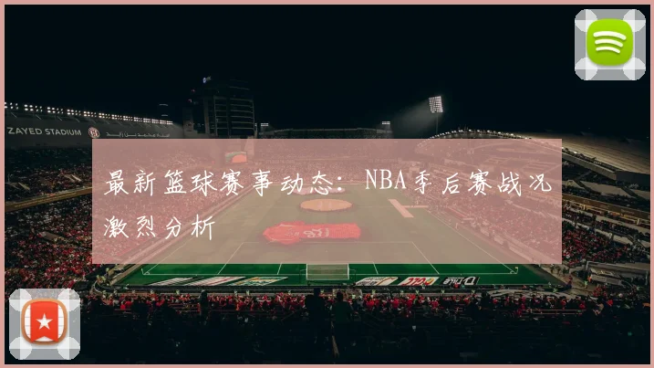 最新篮球赛事动态：NBA季后赛战况激烈分析