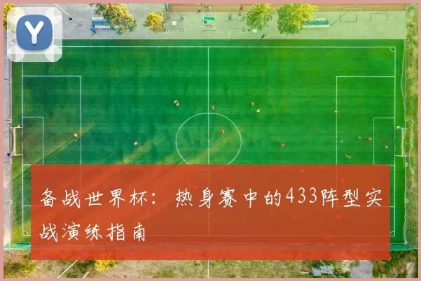 备战世界杯：热身赛中的433阵型实战演练指南