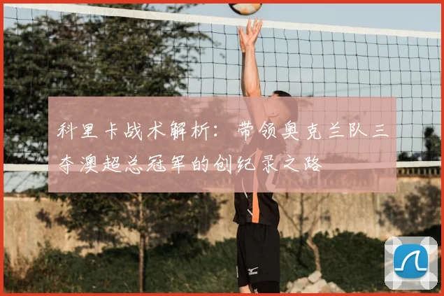 科里卡战术解析：带领奥克兰队三夺澳超总冠军的创纪录之路