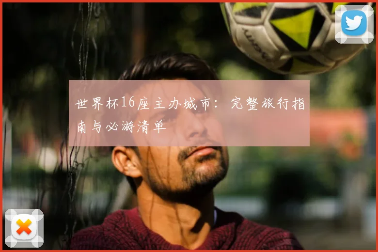 世界杯16座主办城市：完整旅行指南与必游清单