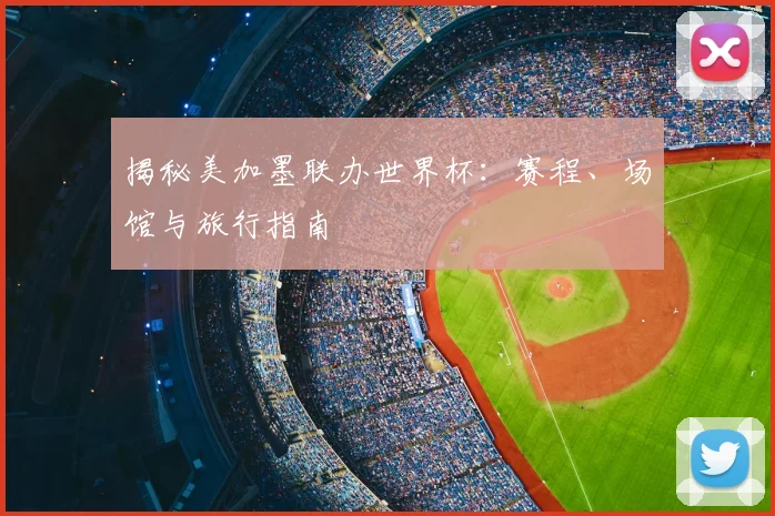 揭秘美加墨联办世界杯：赛程、场馆与旅行指南
