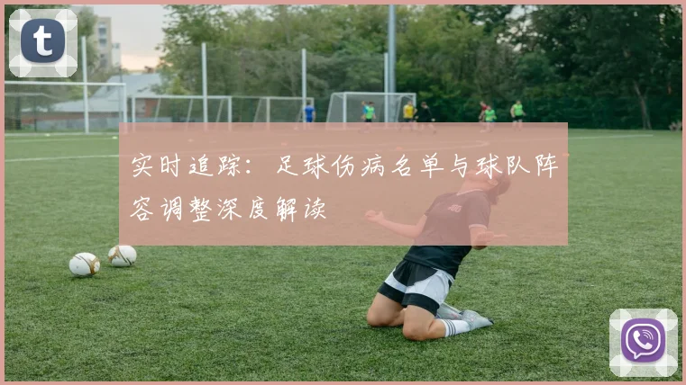 实时追踪:足球伤病名单与球队阵容调整深度解读