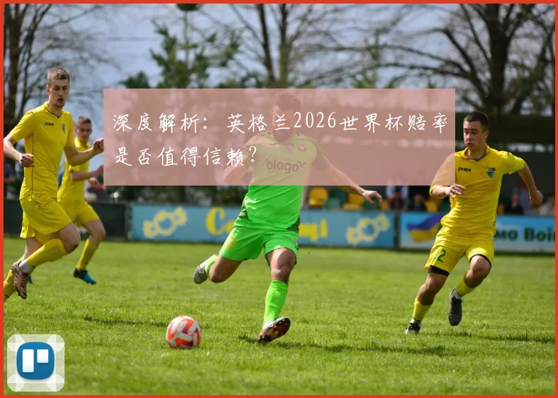 深度解析：英格兰2026世界杯赔率是否值得信赖？
